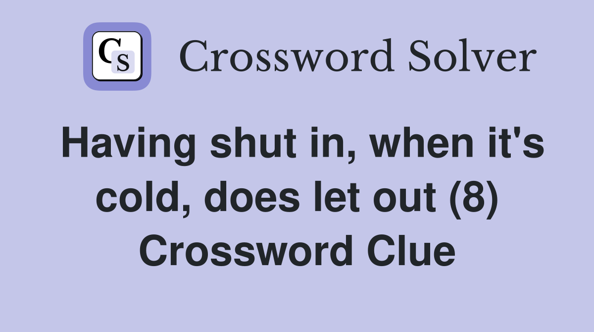 Having shut in, when it's cold, does let out (8) Crossword Clue