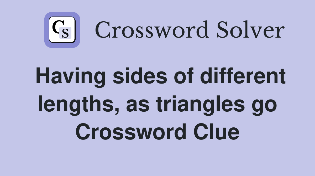 Having sides of different lengths, as triangles go Crossword Clue