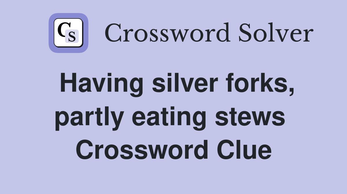 Having silver forks, partly eating stews  Crossword Clue