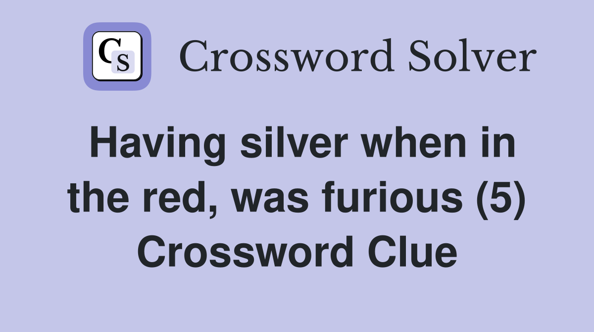 Having silver when in the red, was furious (5) Crossword Clue