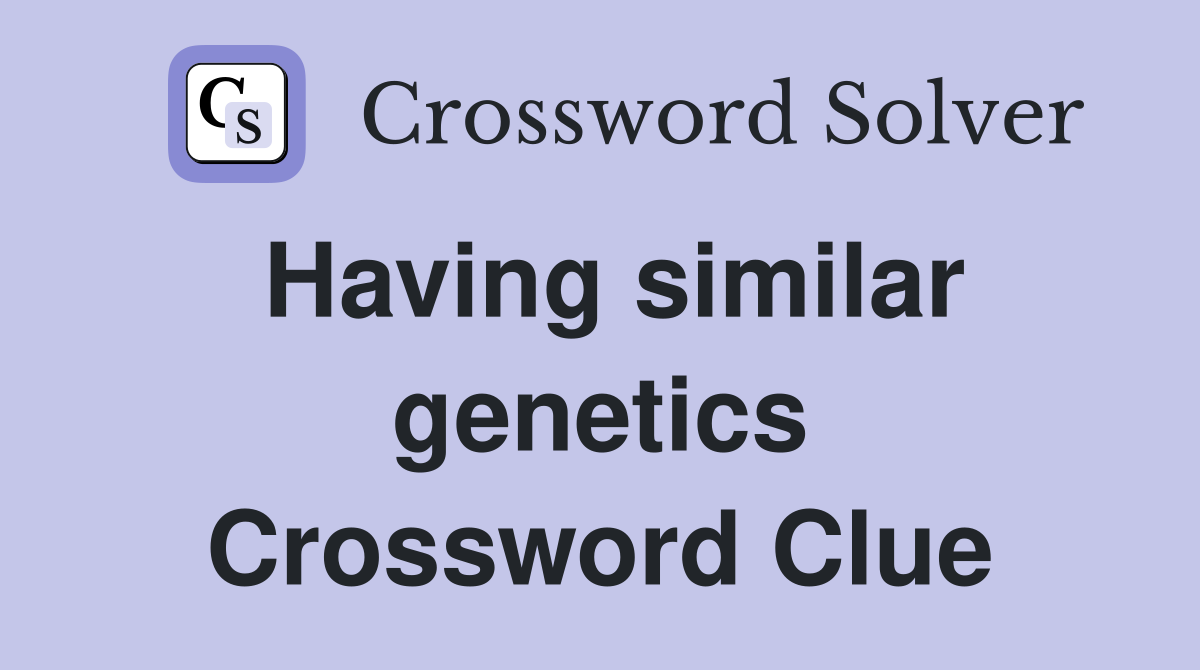 Having similar genetics Crossword Clue