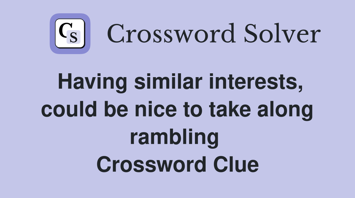 Having similar interests, could be nice to take along rambling  Crossword Clue