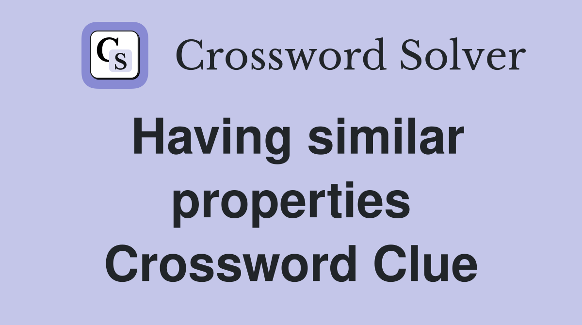Having similar properties Crossword Clue