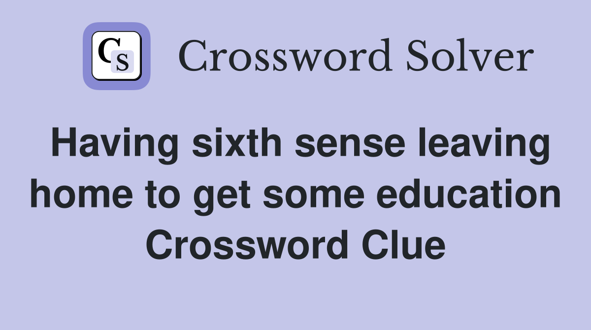 Having sixth sense leaving home to get some education Crossword Clue