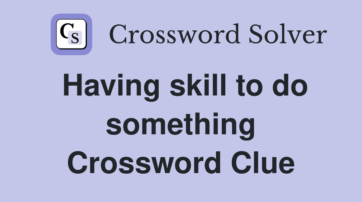 Having skill to do something Crossword Clue