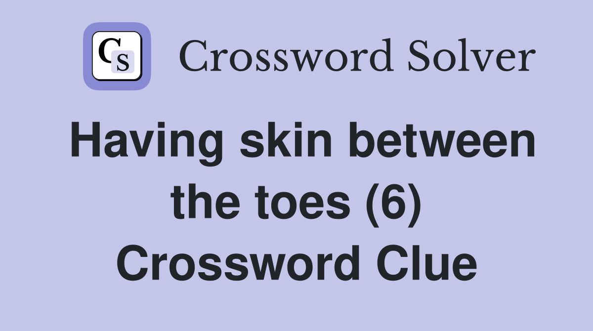 Having skin between the toes (6) Crossword Clue