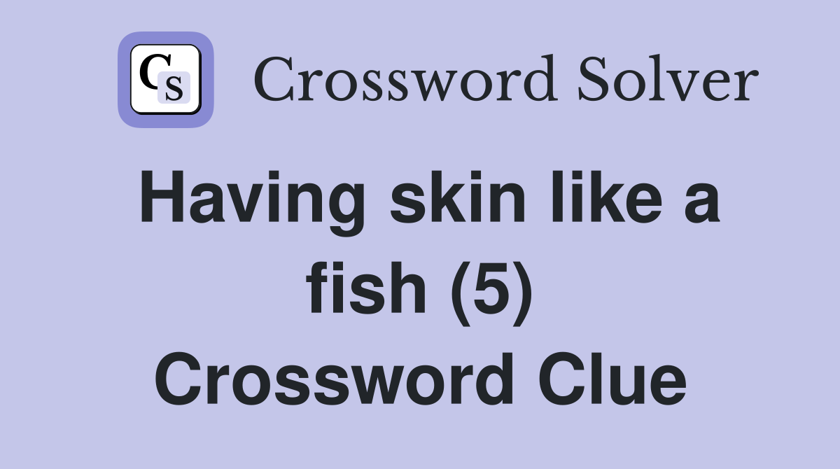 Having skin like a fish (5) Crossword Clue