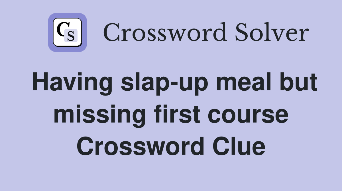 Having slap-up meal but missing first course Crossword Clue