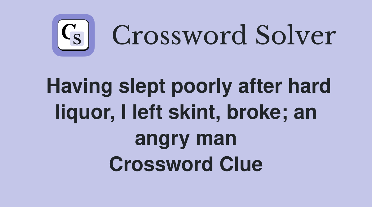 Having slept poorly after hard liquor, I left skint, broke; an angry man Crossword Clue