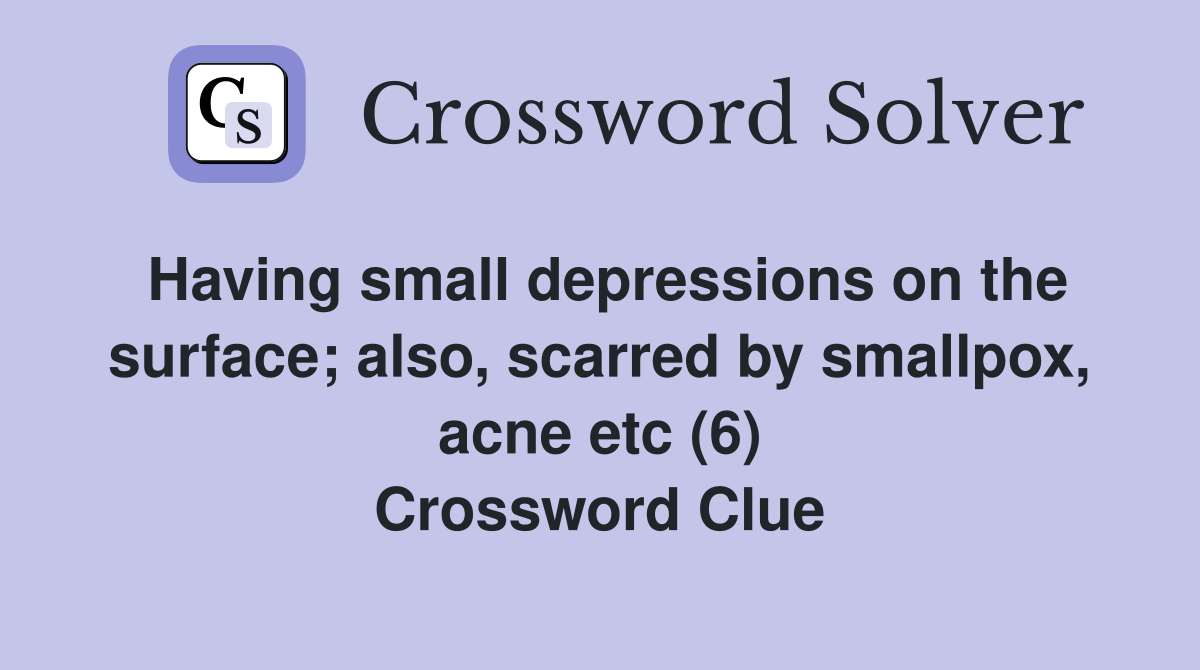 Having small depressions on the surface; also, scarred by smallpox, acne etc (6) Crossword Clue