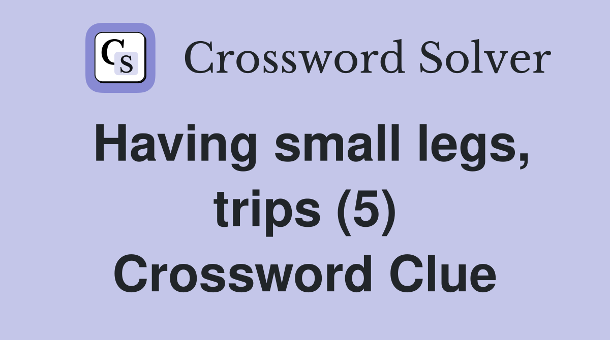 Having small legs, trips (5) Crossword Clue