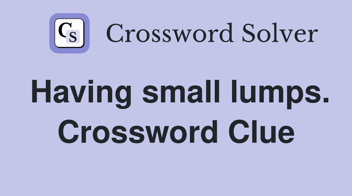 Having small lumps. Crossword Clue
