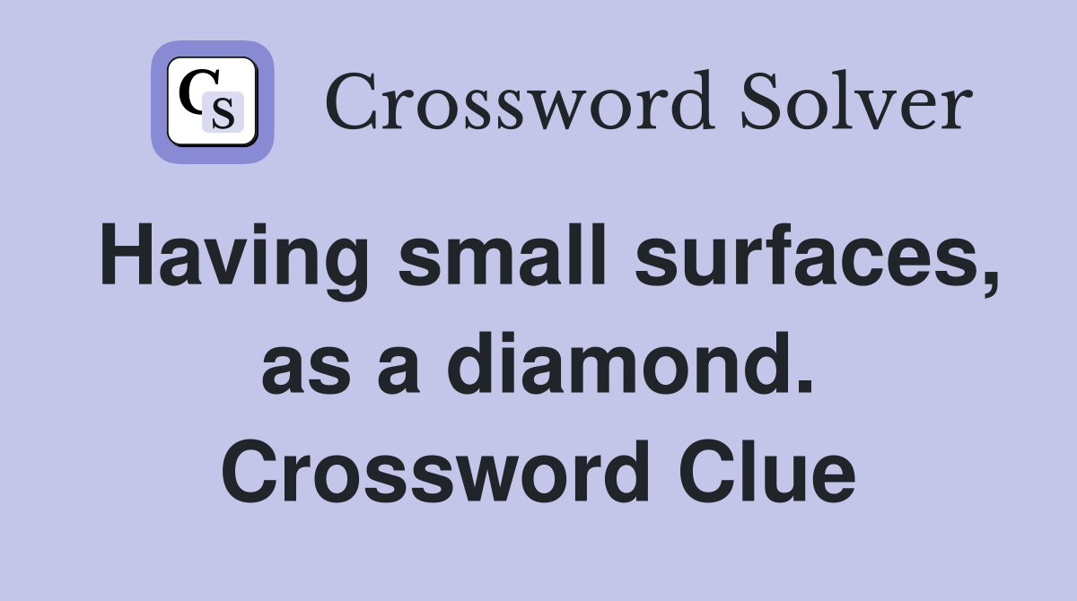 Having small surfaces, as a diamond. Crossword Clue