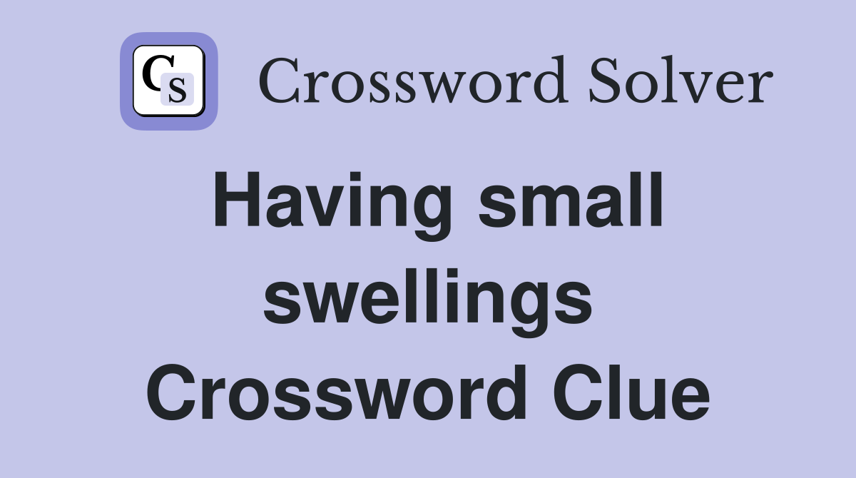 Having small swellings Crossword Clue
