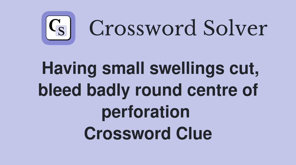 Having small swellings cut, bleed badly round centre of perforation  Crossword Clue