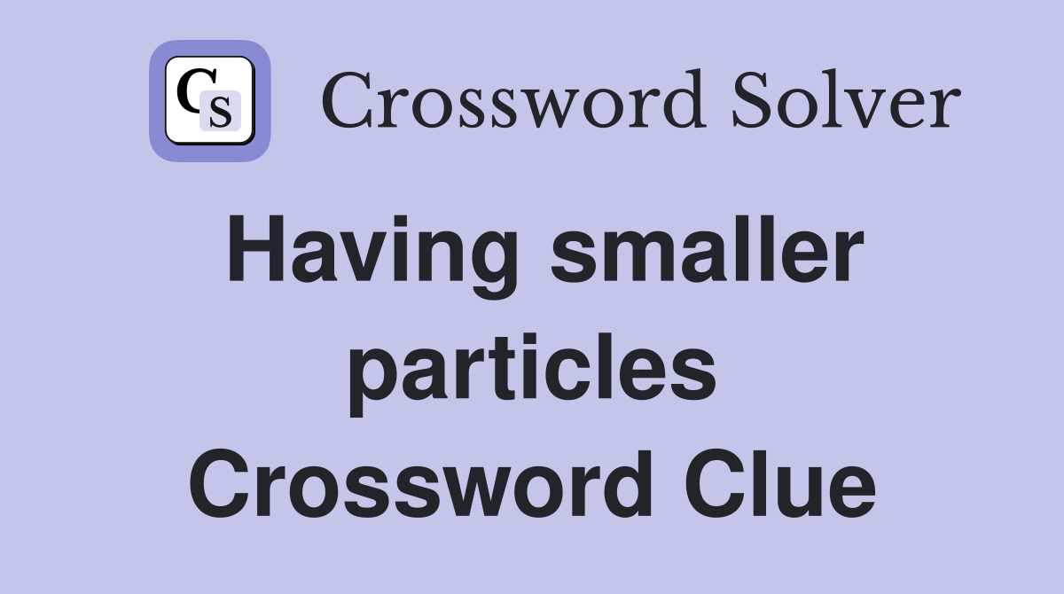 Having smaller particles Crossword Clue