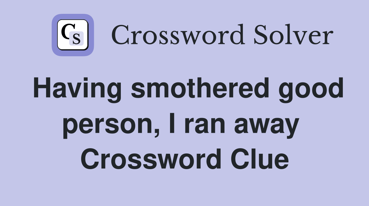 Having smothered good person, I ran away  Crossword Clue