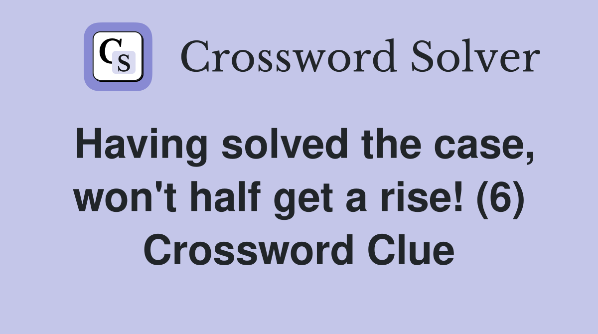 Having solved the case, won't half get a rise! (6) Crossword Clue