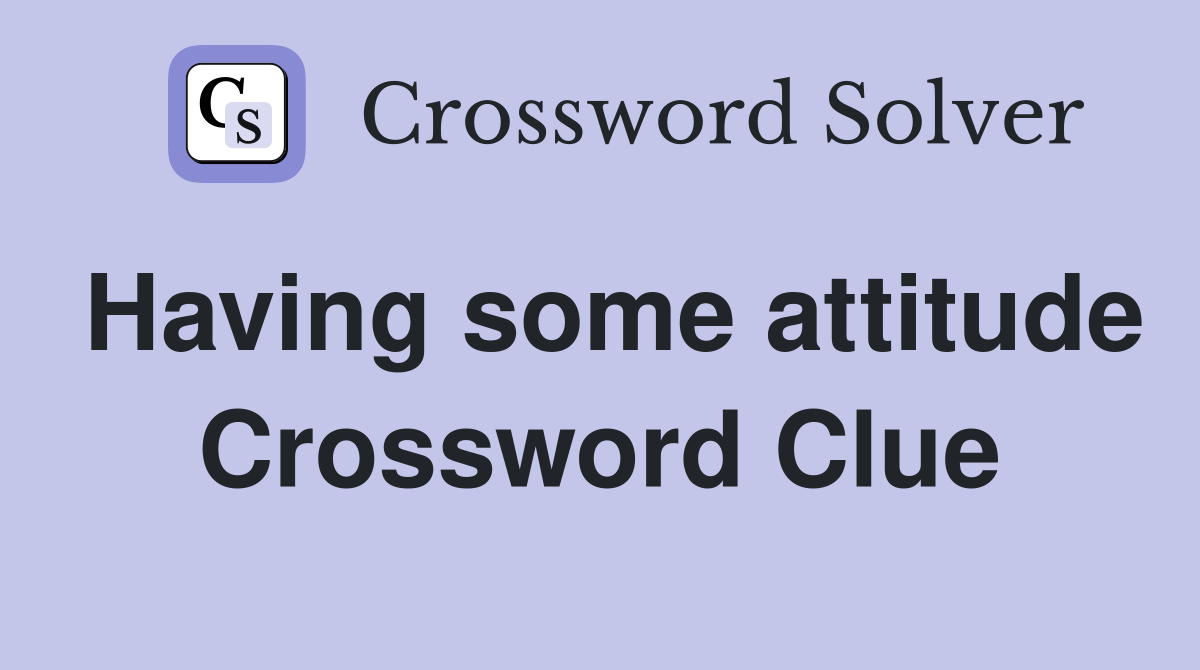 Having some attitude Crossword Clue
