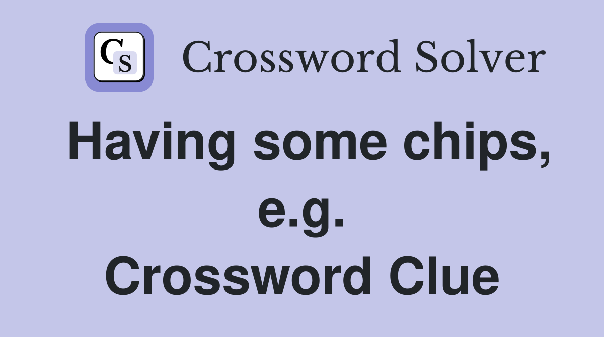Having some chips, e.g. Crossword Clue