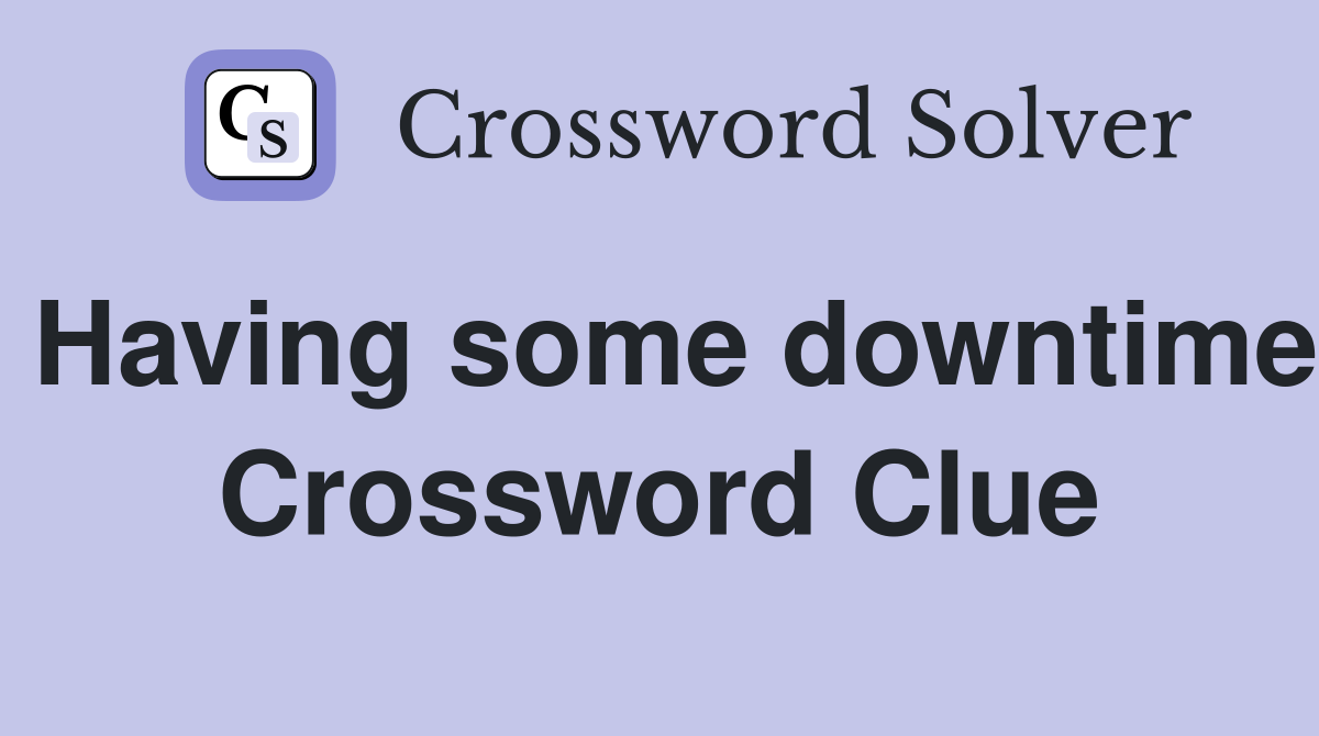 Having some downtime Crossword Clue