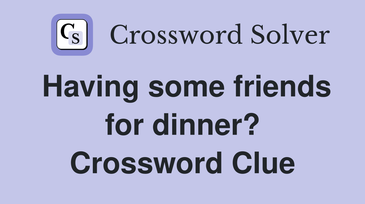 Having some friends for dinner? Crossword Clue