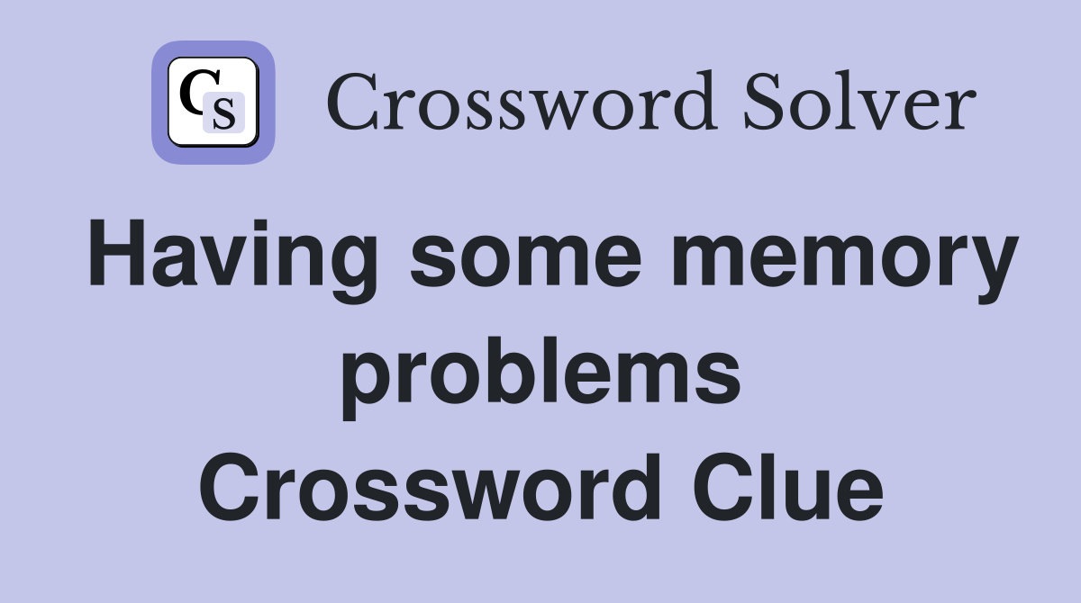 Having some memory problems Crossword Clue