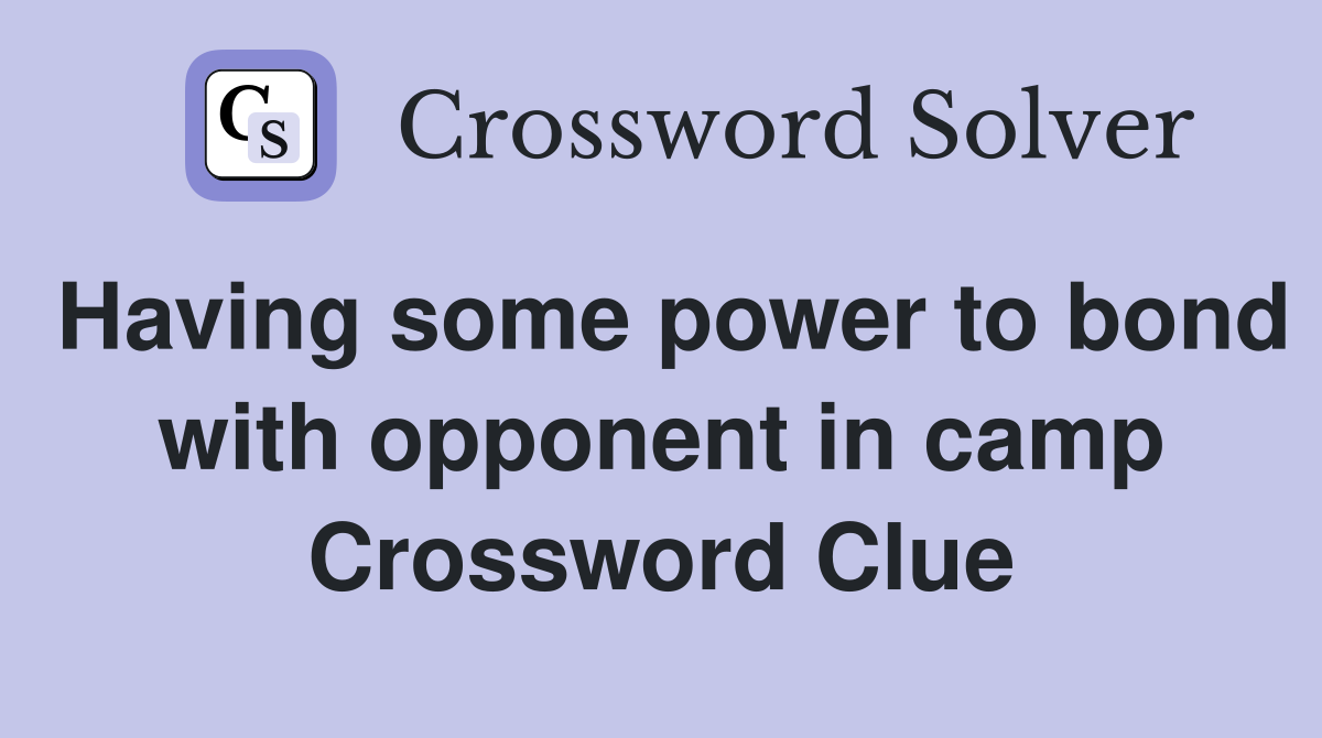 Having some power to bond with opponent in camp Crossword Clue