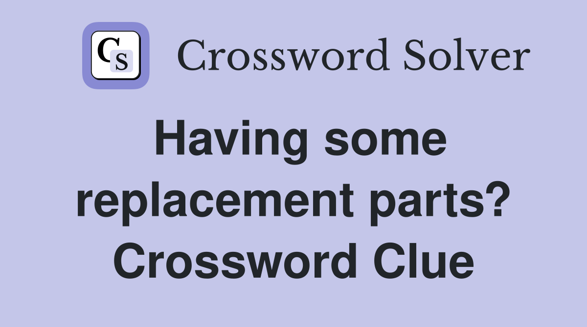 Having some replacement parts? Crossword Clue