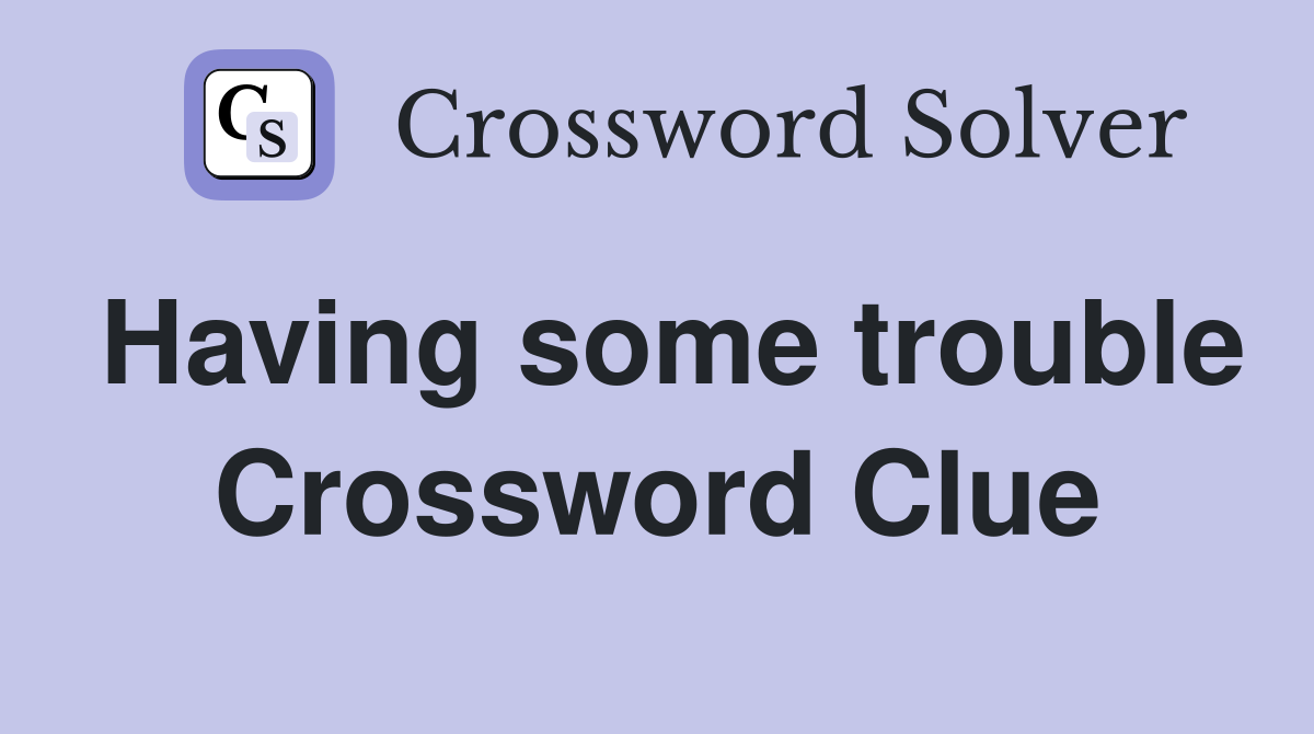 Having some trouble Crossword Clue