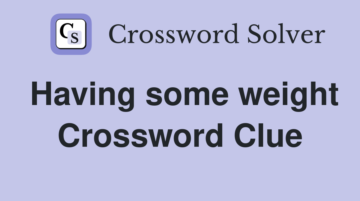 Having some weight Crossword Clue