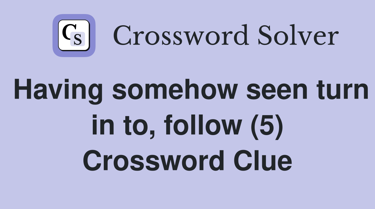 Having somehow seen turn in to, follow (5) Crossword Clue
