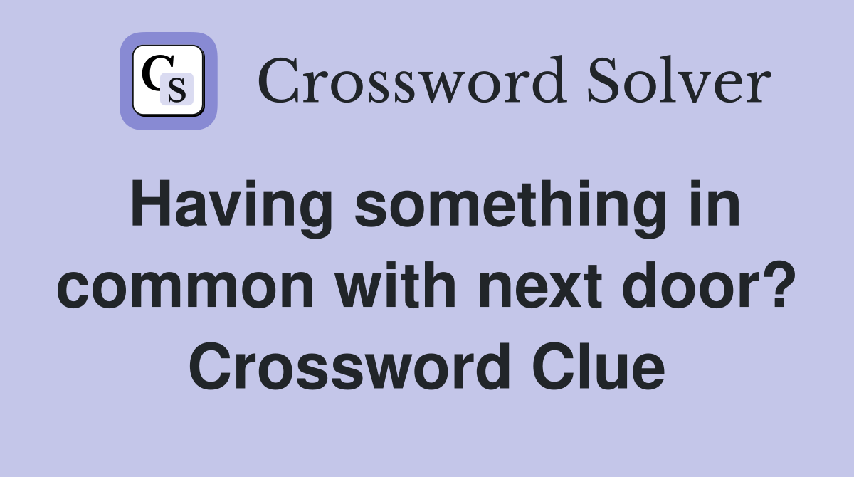 Having something in common with next door? Crossword Clue