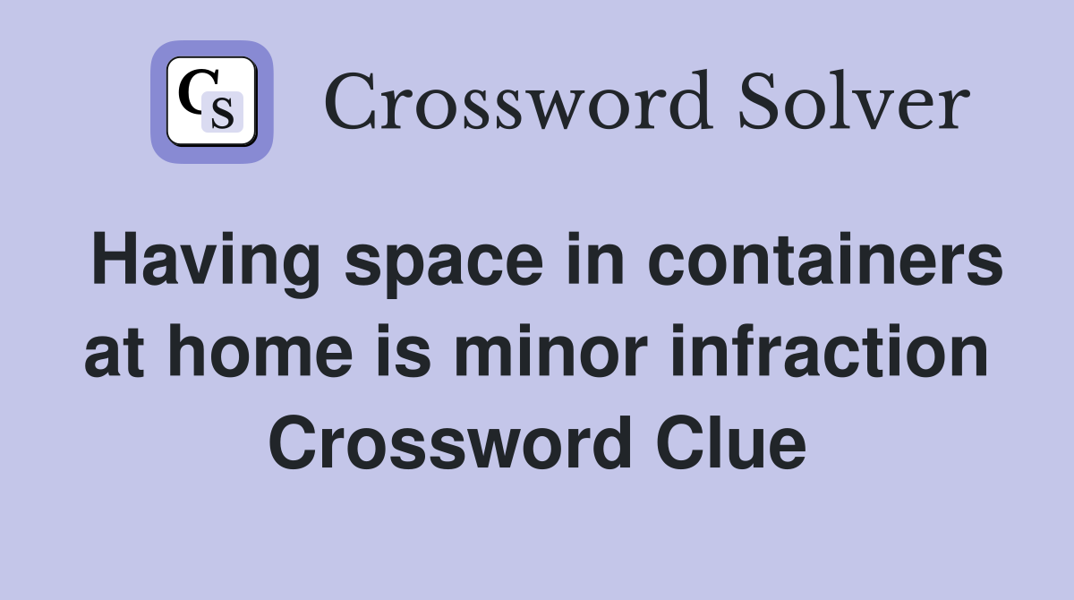 Having space in containers at home is minor infraction Crossword Clue