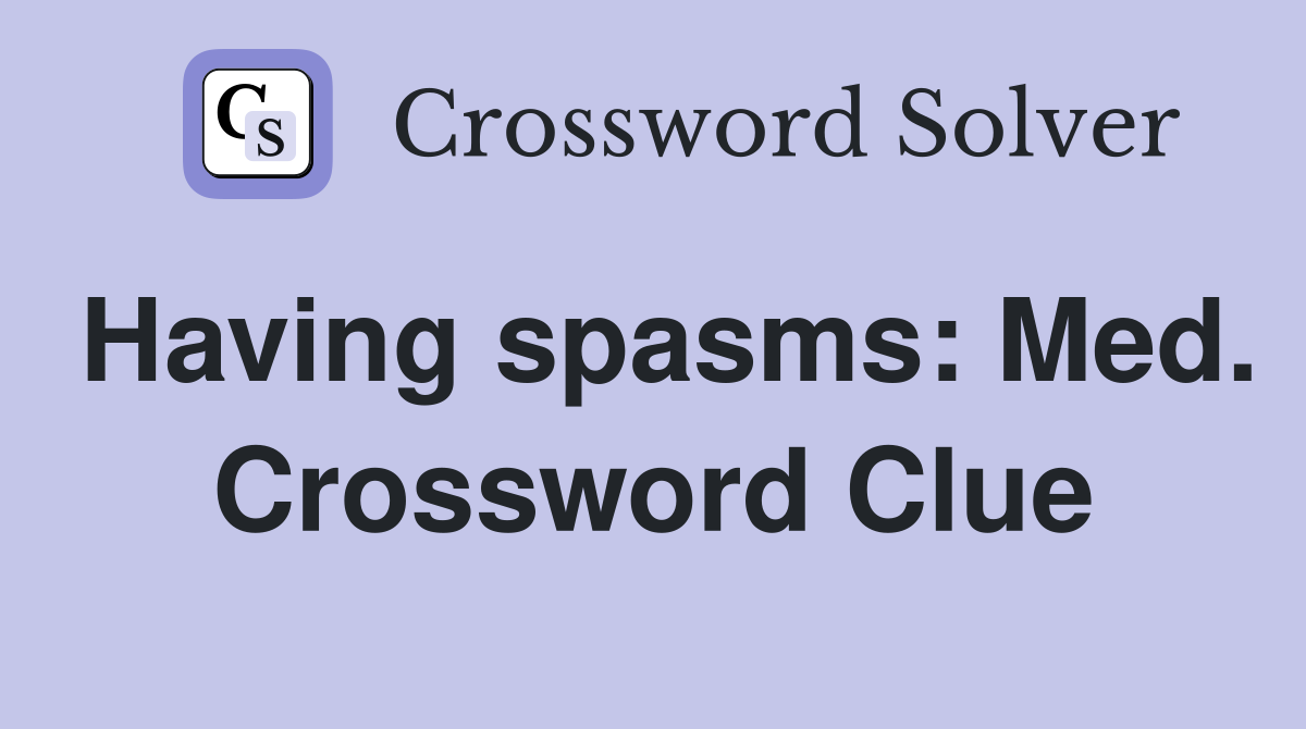 Having spasms: Med. Crossword Clue