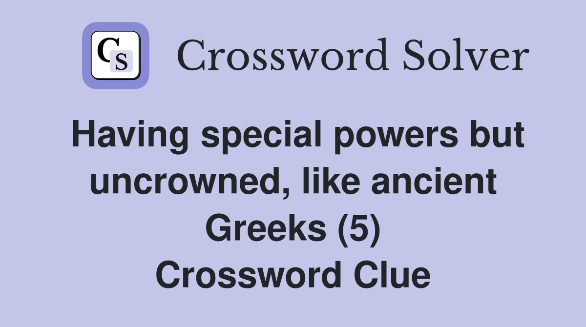 Having special powers but uncrowned, like ancient Greeks (5) Crossword Clue