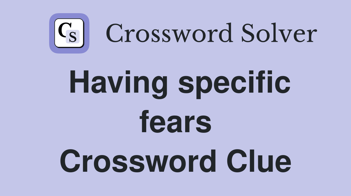 Having specific fears Crossword Clue