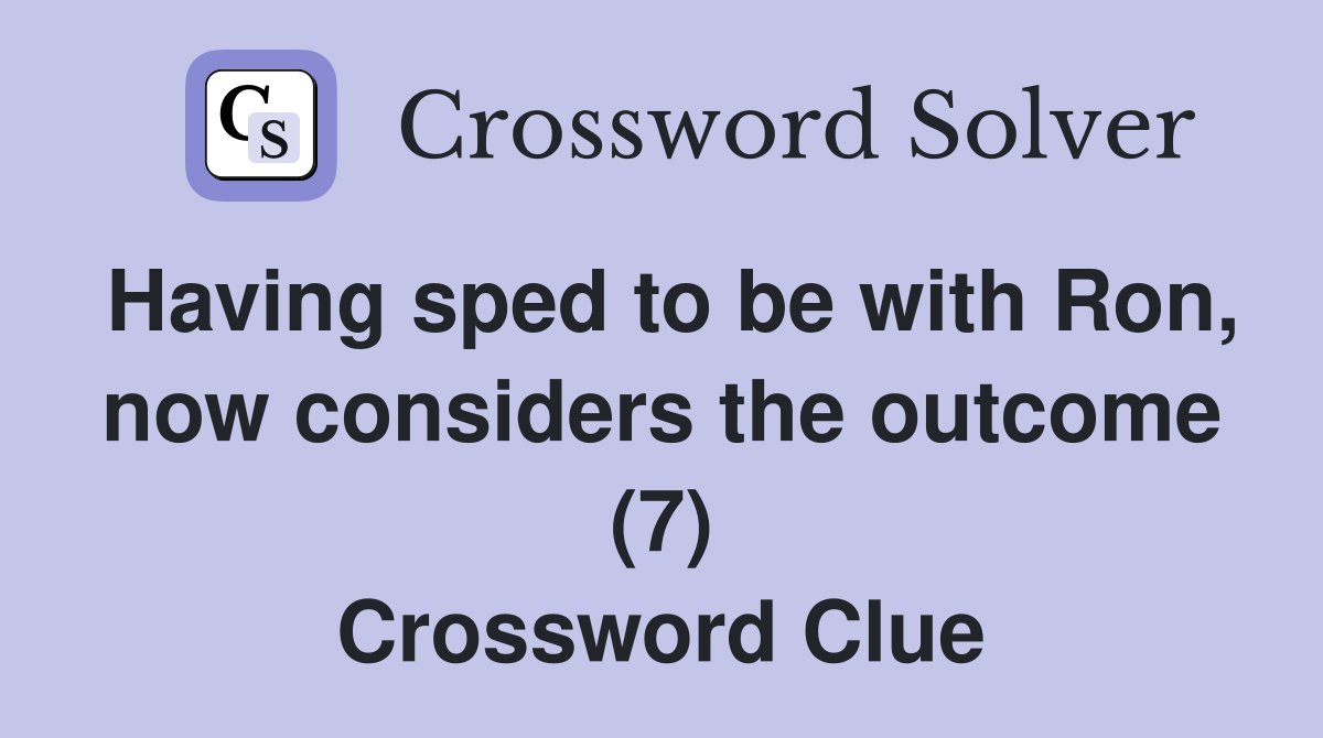 Having sped to be with Ron, now considers the outcome (7) Crossword Clue