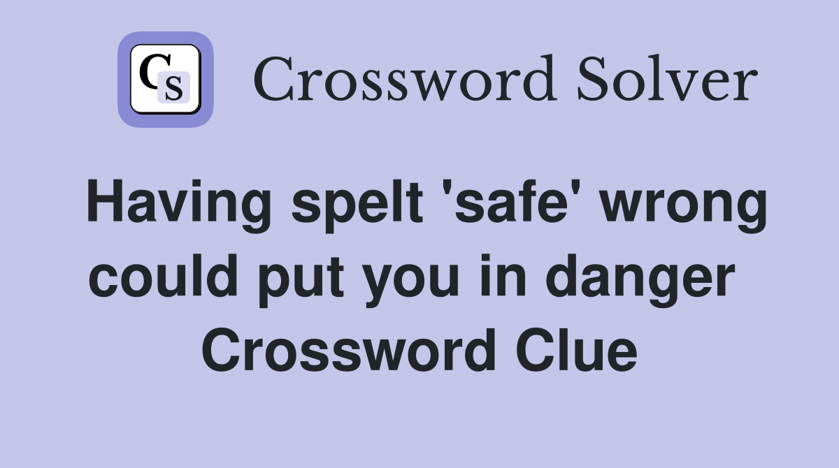 Having spelt 'safe' wrong could put you in danger  Crossword Clue