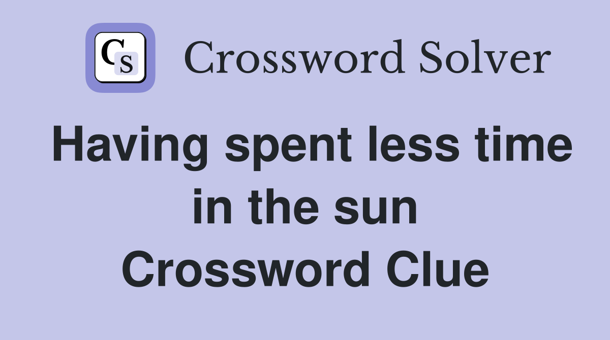Having spent less time in the sun Crossword Clue