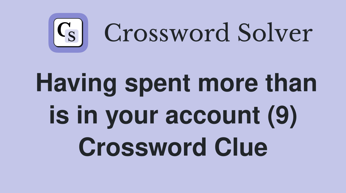 Having spent more than is in your account (9) Crossword Clue