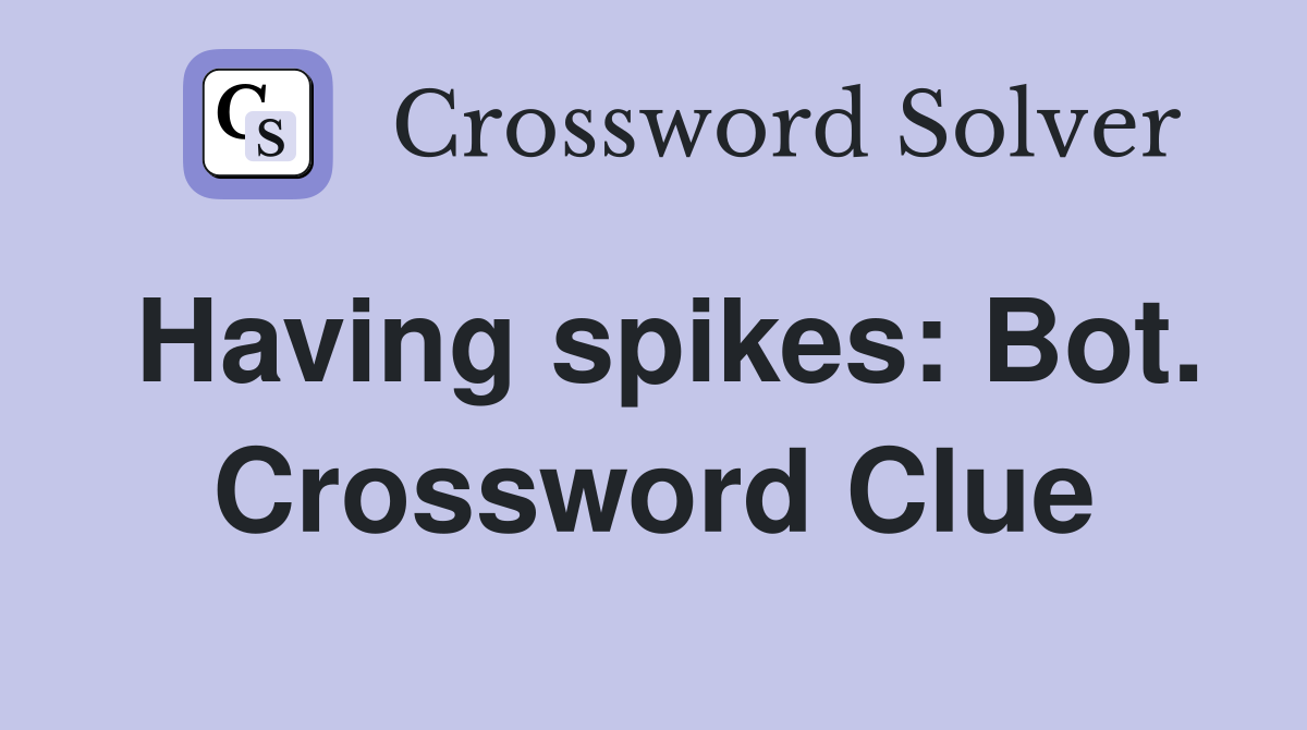 Having spikes: Bot. Crossword Clue
