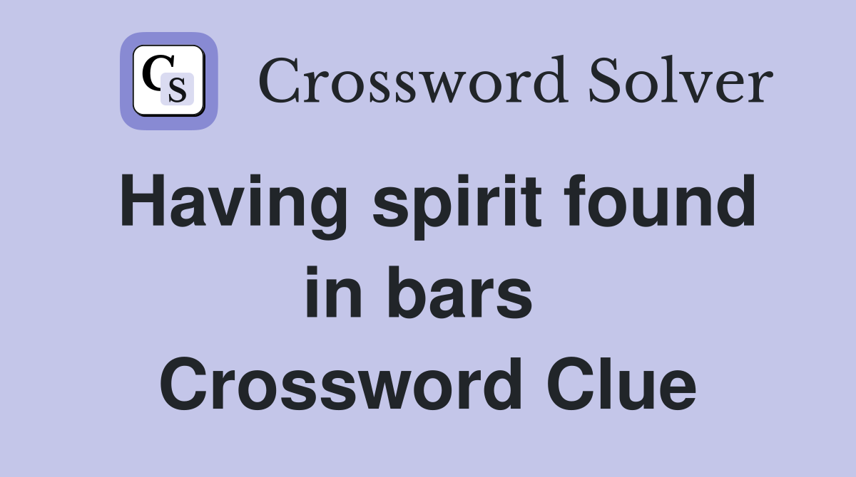 Having spirit found in bars  Crossword Clue