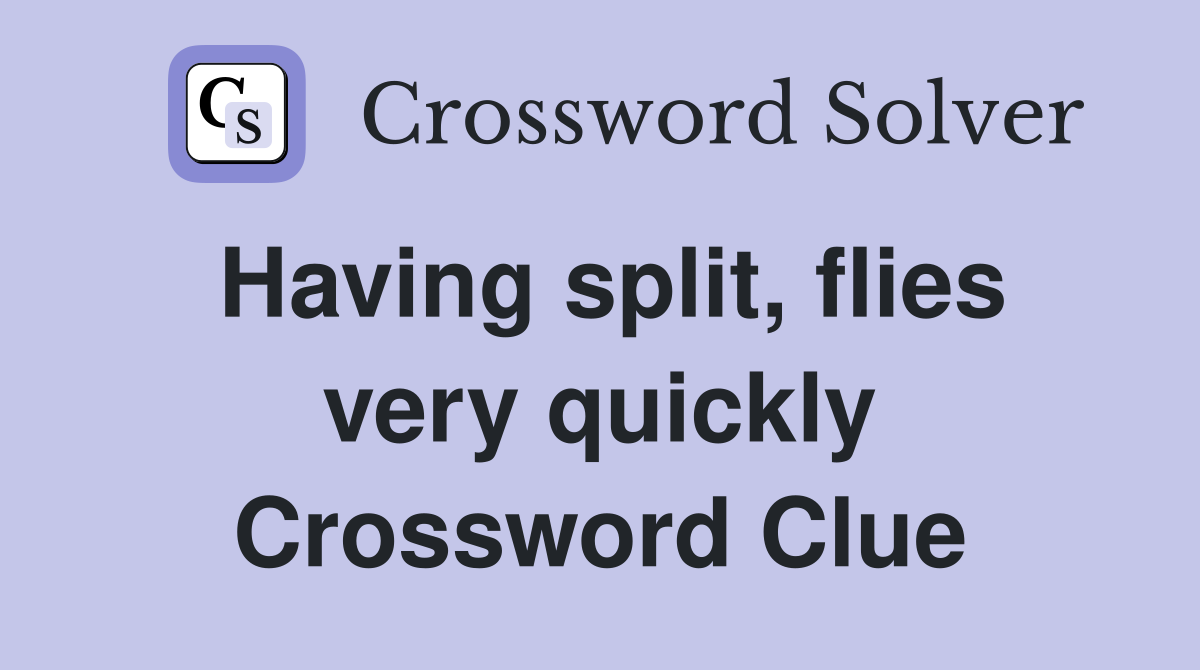 Having split, flies very quickly Crossword Clue