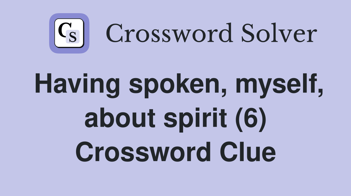 Having spoken, myself, about spirit (6) Crossword Clue
