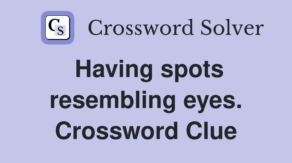 Having spots resembling eyes. Crossword Clue