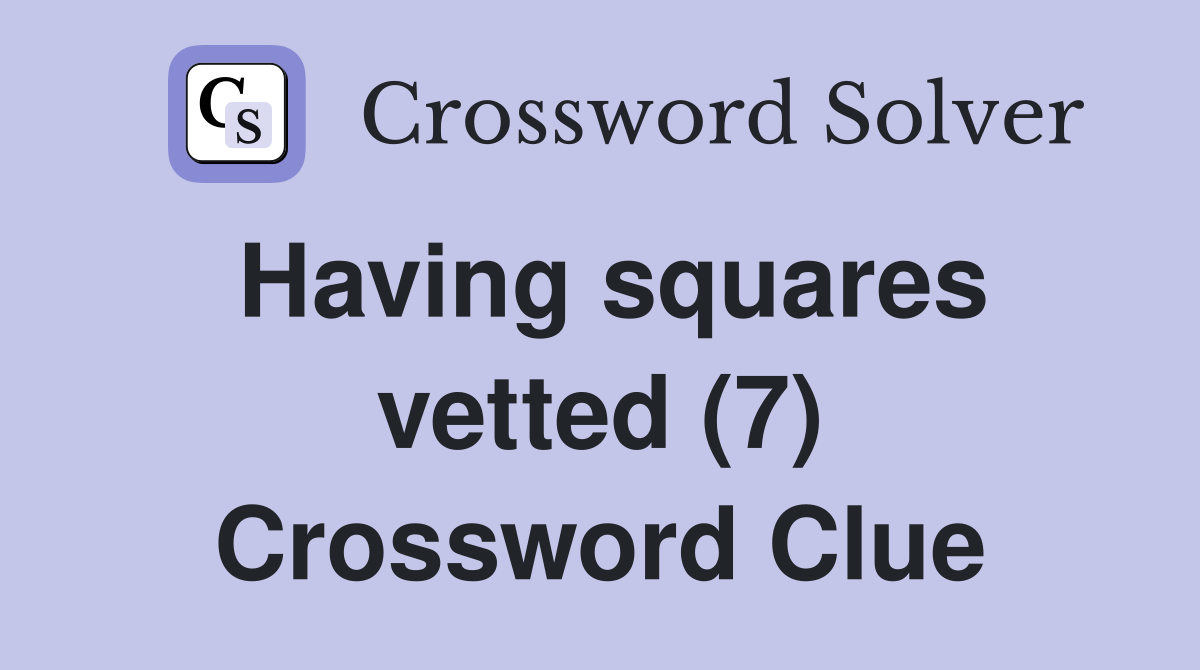 Having squares vetted (7) Crossword Clue