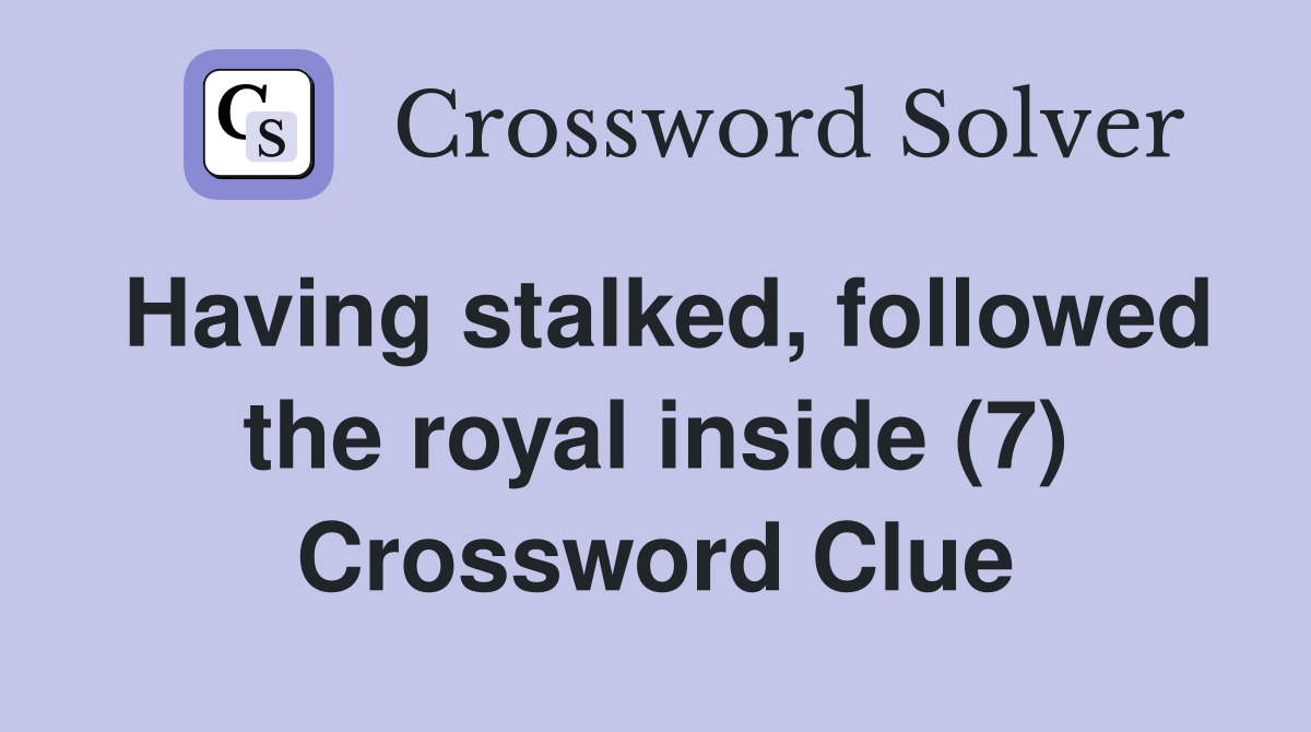 Having stalked, followed the royal inside (7) Crossword Clue