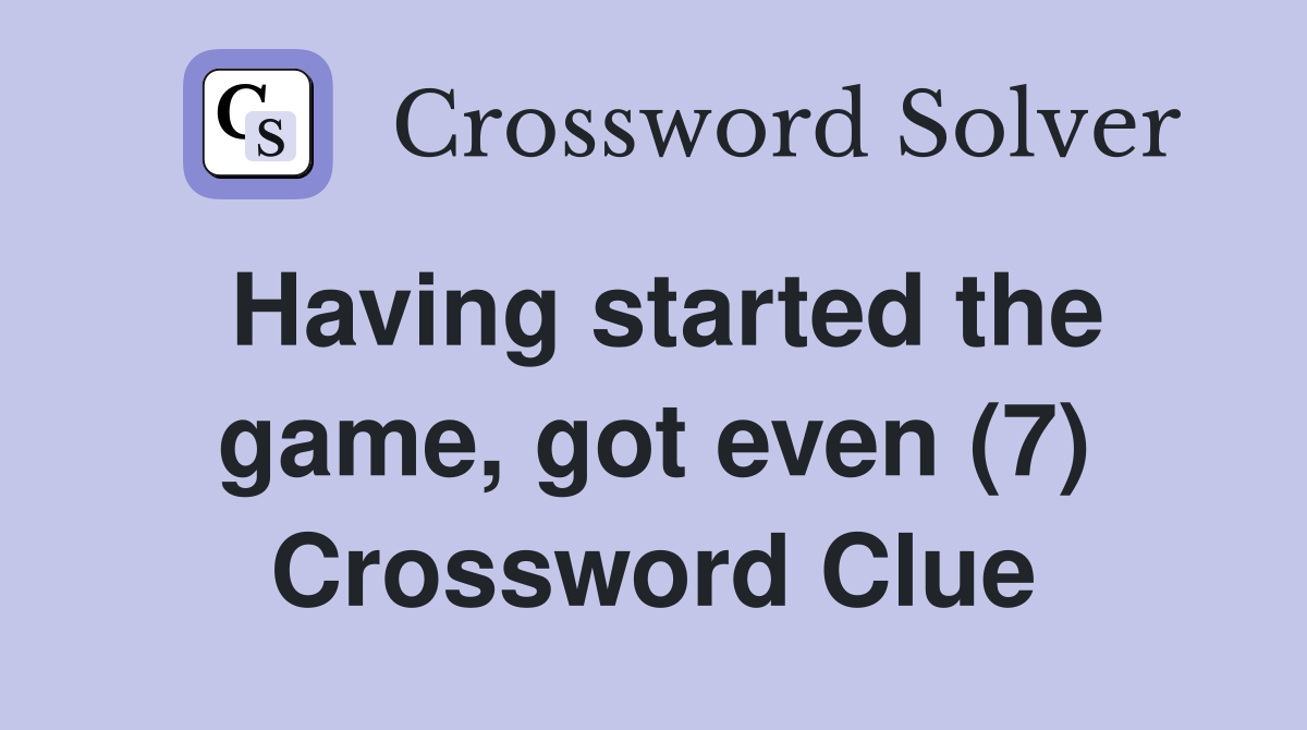 Having started the game, got even (7) Crossword Clue