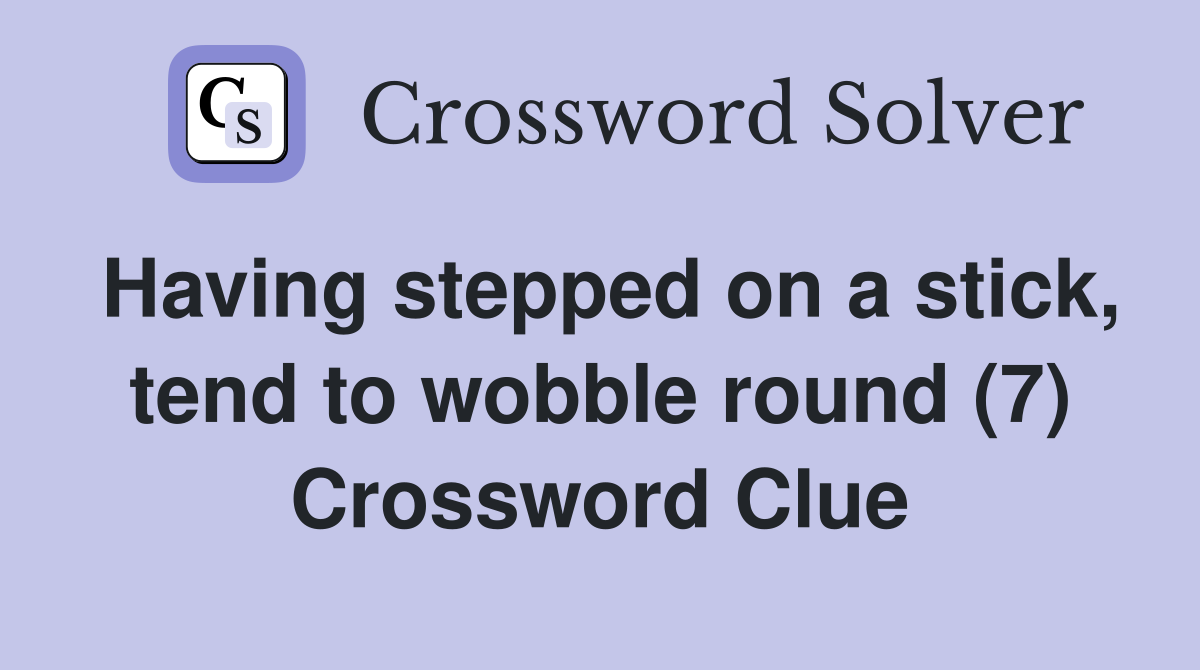 Having stepped on a stick, tend to wobble round (7) Crossword Clue